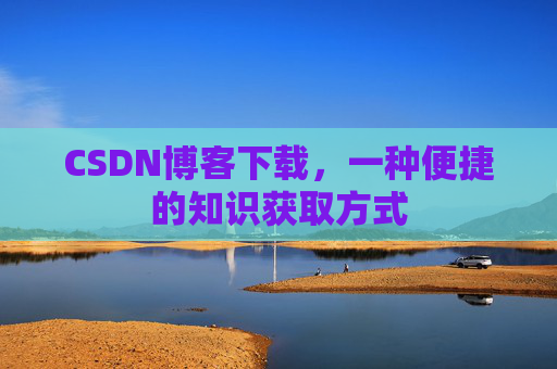 CSDN博客下载，一种便捷的知识获取方式